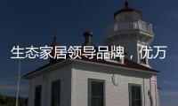 生态家居领导品牌
，优万家全铝家居定制有颜有料