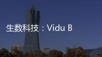 生数科技：Vidu B端客户及调用量环比增长300%