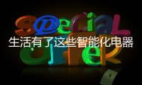 生活有了这些智能化电器	，幸福感满满!