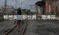 畅想美丽新世界	�，海涛莎载誉而来