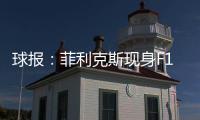 球报�：菲利克斯现身F1大奖赛
	，本菲卡正就其转会与蓝军谈判
