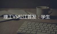 理工VS松江首发：学生军队长伤停 三大外援登场