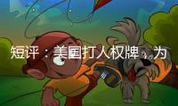 短评
：美国打人权牌，为何扯上中国光伏产业？