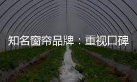 知名窗帘品牌：重视口碑塑造 致力质量产品