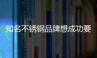 知名不锈钢品牌想成功要做什么呢?