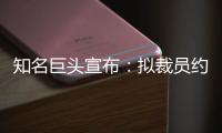 知名巨头宣布：拟裁员约9000人	！2个月前刚裁员7000人