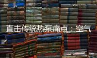直击传统热泵痛点：空气能热水器该如何升级变革