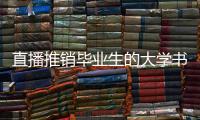 直播推销毕业生的大学书记
：我相信自己的学生丨我信