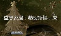 益恩家居：恭贺新禧	，虎年大吉!