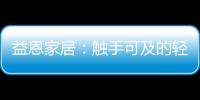 益恩家居：触手可及的轻奢质感生活