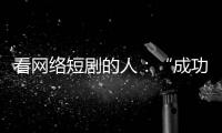 看网络短剧的人：“成功来得那么简单，爱情也是”