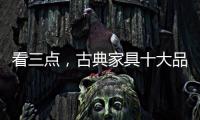 看三点
，古典家具十大品牌让自己走的更远