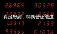 真没想到，特朗普还能这么搞