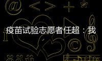 疫苗试验志愿者任超�：我相信能过好自己的生活丨我信