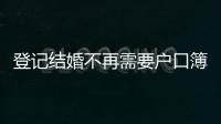 登记结婚不再需要户口簿	
？背后原因其实与你想的不一样