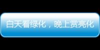 白天看绿化，晚上赏亮化