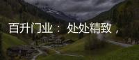 百升门业： 处处精致，这就是生活的样子!