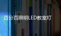 百分百照明LED教室灯特点
，LED教室灯的十大优点