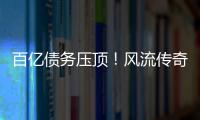 百亿债务压顶�！风流传奇大佬全面“崩塌”
，账上现金仅剩6亿了