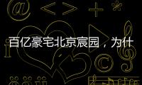 百亿豪宅北京宸园，为什么全国出名（纯数据版）