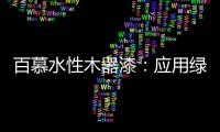 百慕水性木器漆：应用绿色新科技，引领水漆新时代