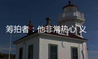 筹拍者�：他非常热心 义务完成纪录片