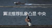 算法推荐乱象凸显 中央网信办督导抖音、小红书等平台优化调整