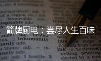 箭牌厨电�：尝尽人生百味方能修成正果
