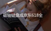 磁轴键盘成京东618全周期用户首选 成交额同比增长超15倍