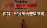 祝贺！张帅组合晋级温网混双四强