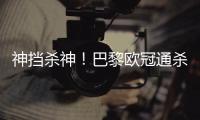 神挡杀神！巴黎欧冠通杀英超&5