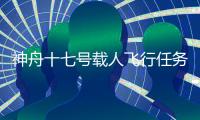 神舟十七号载人飞行任务新闻发布会将于10月25日上午召开