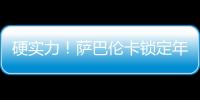 硬实力！萨巴伦卡锁定年终总决赛席位
，将连续五年入围年终总决赛