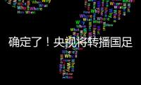确定了！央视将转播国足	，就在今晚