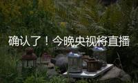 确认了
！今晚央视将直播！