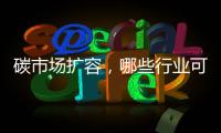 碳市场扩容，哪些行业可能性最大？