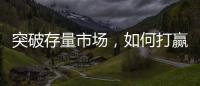 突破存量市场
	，如何打赢这场营销增长战役?