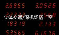 立体交通/深机场搭“空中的士”　10分鐘抵福田/大公报记者　郭若溪深圳报道