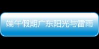 端午假期广东阳光与雷雨相间，下周一多地又将有暴雨
	，珠海天气→