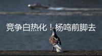 竞争白热化	！杨鸣前脚去美国
，王博潘江等又有5名主帅见样学样