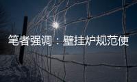 笔者强调：壁挂炉规范使用的意义重大