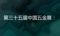 第三十五届中国五金展
：品牌云集
�，砥砺奋进