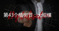 第43个植树节

：大规模国土绿化行动面临哪些新形势？