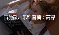笛驰敲击乐科普篇：高品质的敲击乐器这样选