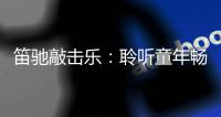 笛驰敲击乐：聆听童年畅想曲 传承敲击乐文化