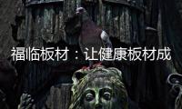 福临板材：让健康板材成为你的高端之选
