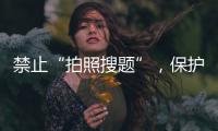 禁止“拍照搜题”	，保护学生独立思考能力