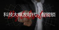 科技大爆发时代
，智能锁具未来发展空间广阔