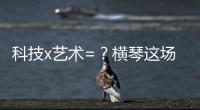 科技x艺术=	？横琴这场博览会给出答案