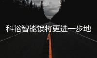 科裕智能锁将更进一步地走进我们的生活!